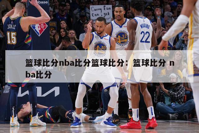 篮球比分nba比分篮球比分：篮球比分 nba比分