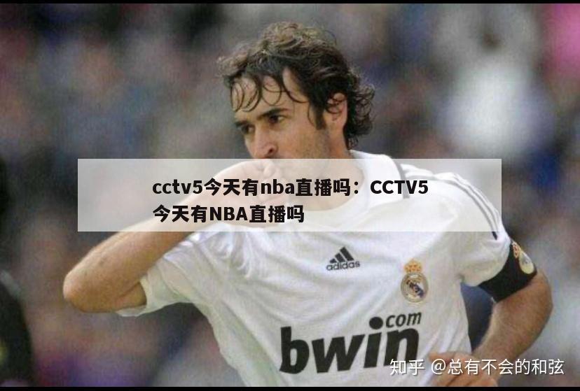 cctv5今天有nba直播吗：CCTV5今天有NBA直播吗