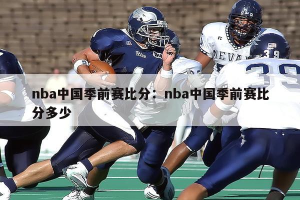 nba中国季前赛比分：nba中国季前赛比分多少