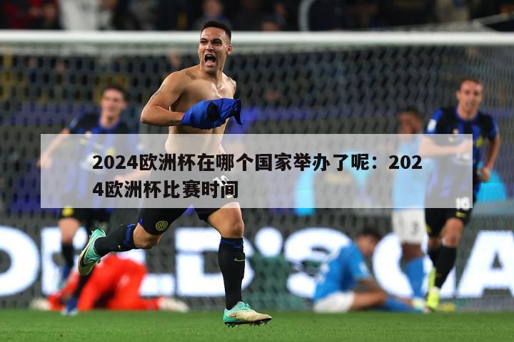 2024欧洲杯在哪个国家举办了呢：2024欧洲杯比赛时间