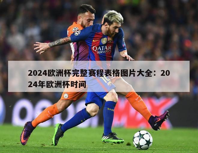 2024欧洲杯完整赛程表格图片大全：2024年欧洲杯时间