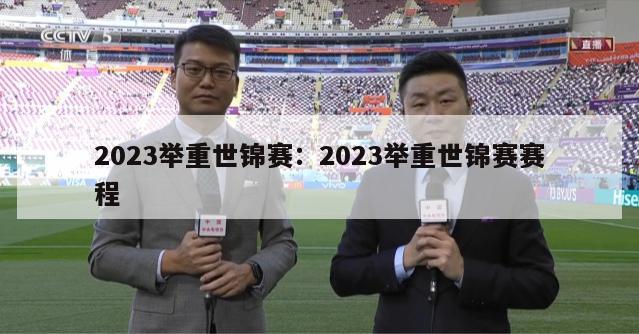 2023举重世锦赛：2023举重世锦赛赛程