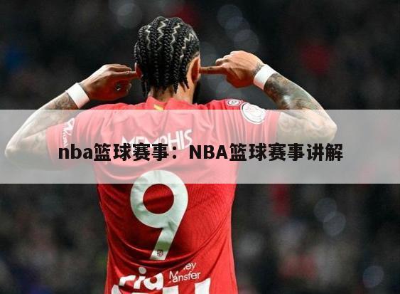 nba篮球赛事：NBA篮球赛事讲解