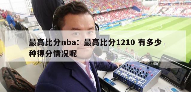 最高比分nba：最高比分1210 有多少种得分情况呢