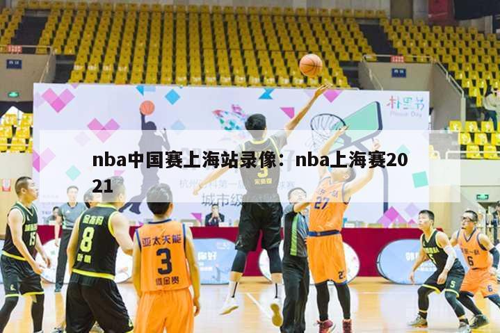 nba中国赛上海站录像：nba上海赛2021