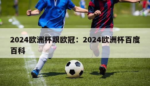 2024欧洲杯跟欧冠：2024欧洲杯百度百科