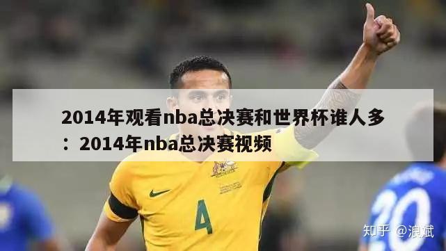 2014年观看nba总决赛和世界杯谁人多：2014年nba总决赛视频