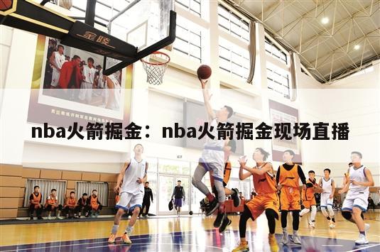 nba火箭掘金：nba火箭掘金现场直播