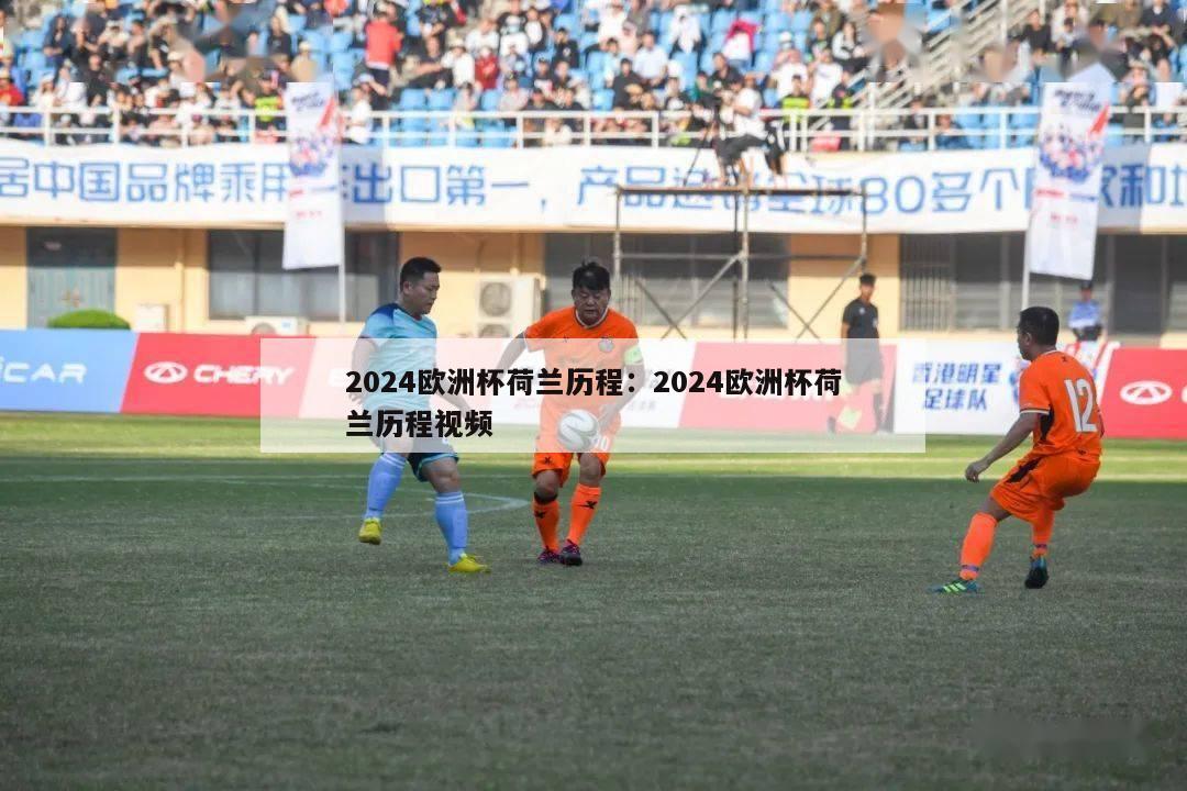 2024欧洲杯荷兰历程：2024欧洲杯荷兰历程视频