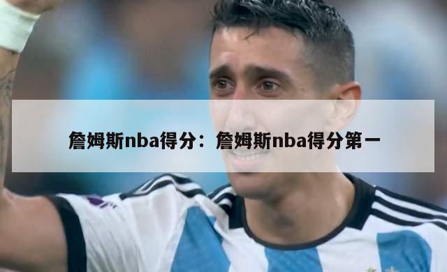 詹姆斯nba得分：詹姆斯nba得分第一