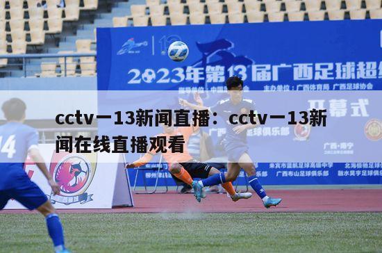 cctv一13新闻直播：cctv一13新闻在线直播观看