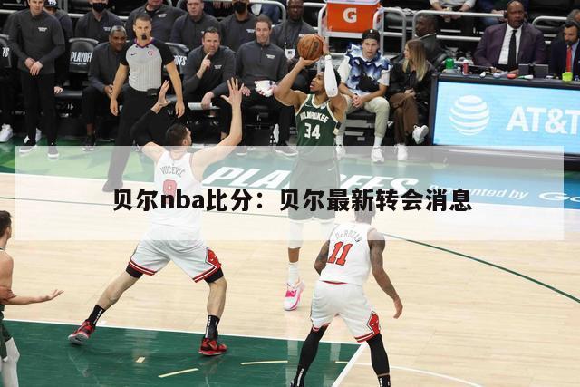 贝尔nba比分：贝尔最新转会消息