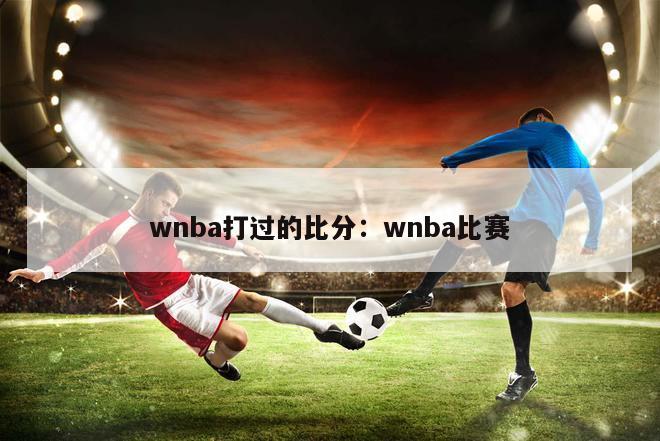 wnba打过的比分：wnba比赛