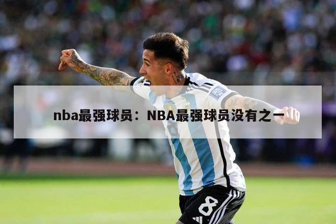 nba最强球员：NBA最强球员没有之一