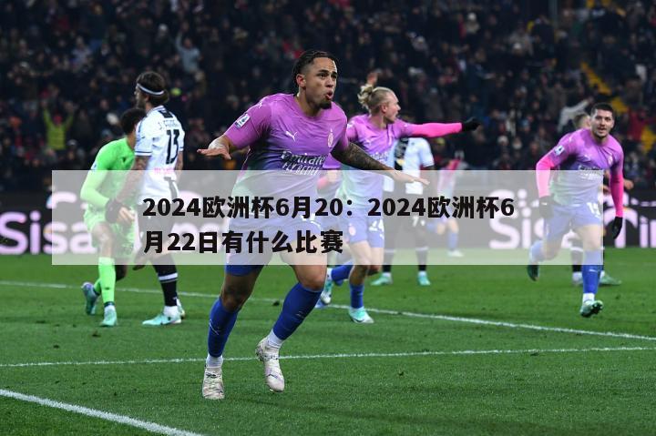 2024欧洲杯6月20：2024欧洲杯6月22日有什么比赛