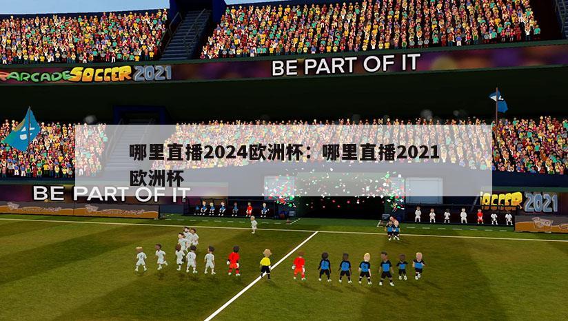 哪里直播2024欧洲杯：哪里直播2021欧洲杯