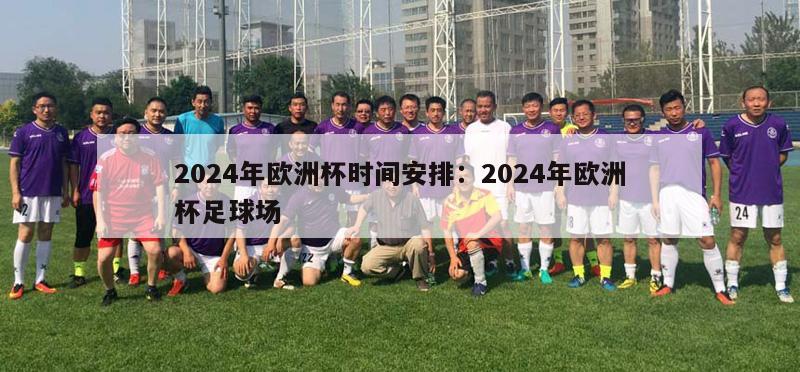 2024年欧洲杯时间安排：2024年欧洲杯足球场