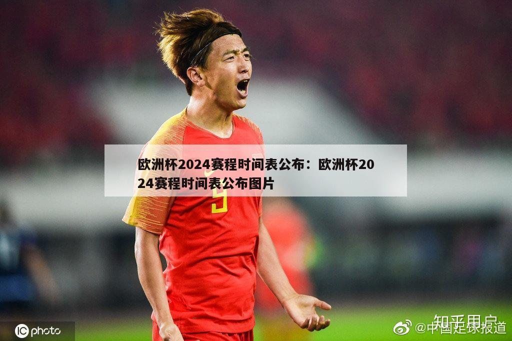 欧洲杯2024赛程时间表公布：欧洲杯2024赛程时间表公布图片