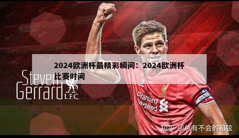 2024欧洲杯最精彩瞬间：2024欧洲杯比赛时间