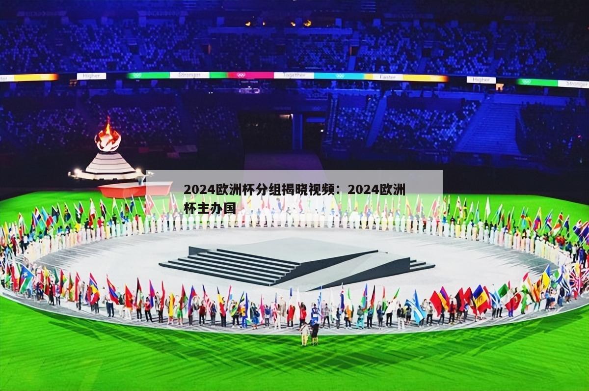 2024欧洲杯分组揭晓视频：2024欧洲杯主办国