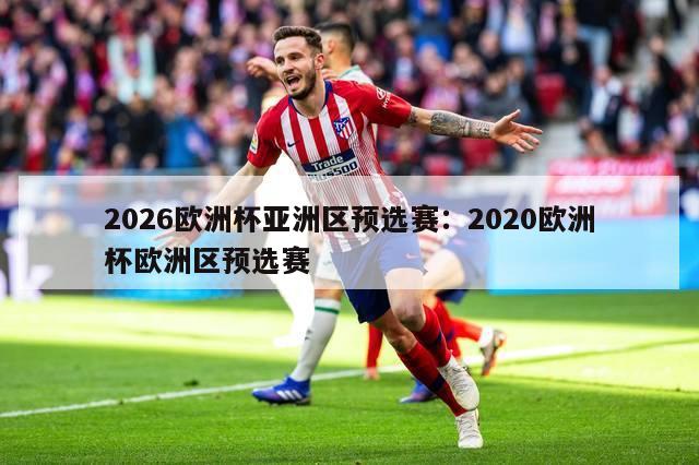 2026欧洲杯亚洲区预选赛：2020欧洲杯欧洲区预选赛