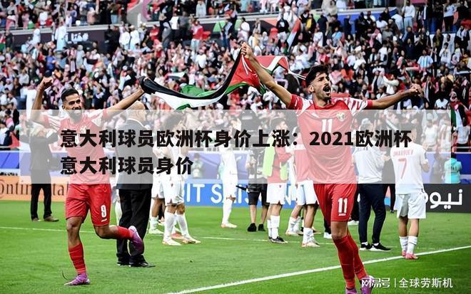 意大利球员欧洲杯身价上涨：2021欧洲杯意大利球员身价