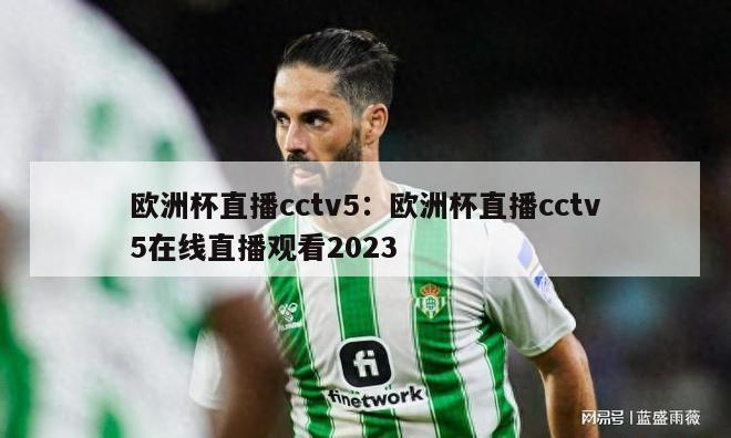 欧洲杯直播cctv5：欧洲杯直播cctv5在线直播观看2023