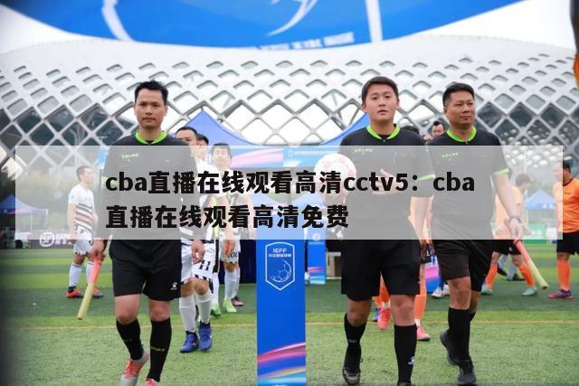 cba直播在线观看高清cctv5：cba直播在线观看高清免费