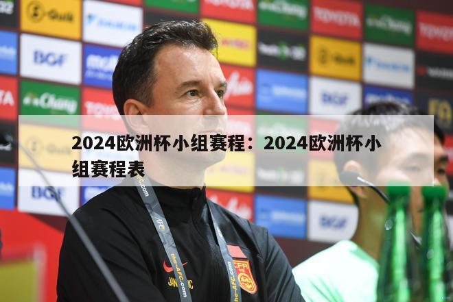 2024欧洲杯小组赛程：2024欧洲杯小组赛程表