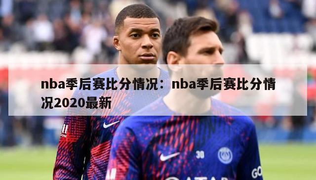 nba季后赛比分情况：nba季后赛比分情况2020最新