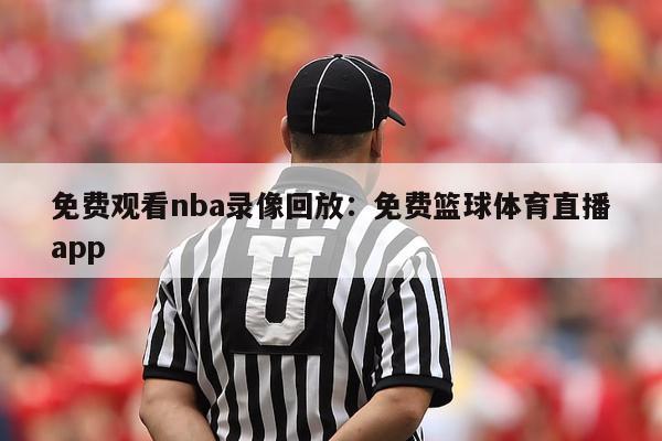 免费观看nba录像回放：免费篮球体育直播app