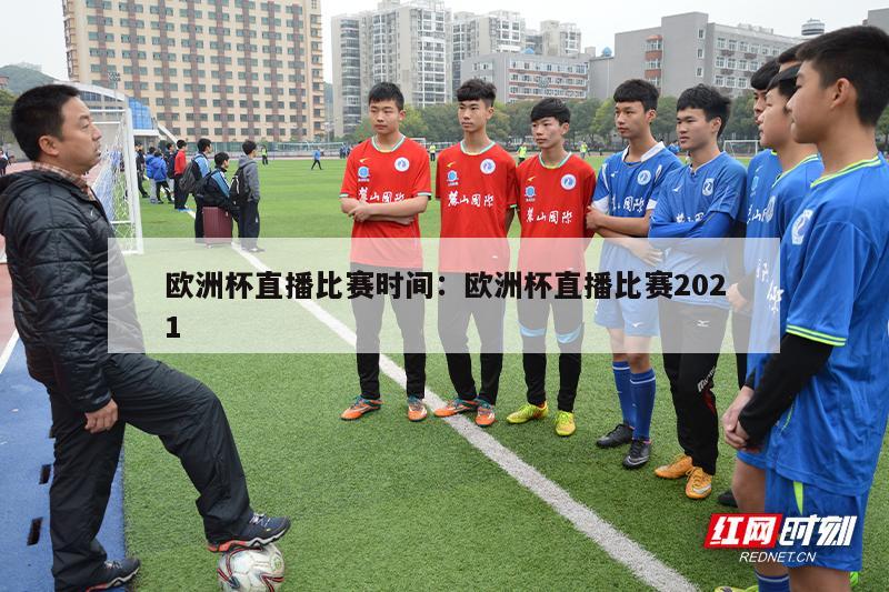 欧洲杯直播比赛时间：欧洲杯直播比赛2021