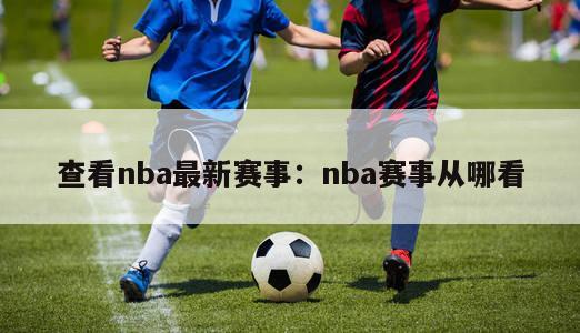 查看nba最新赛事：nba赛事从哪看