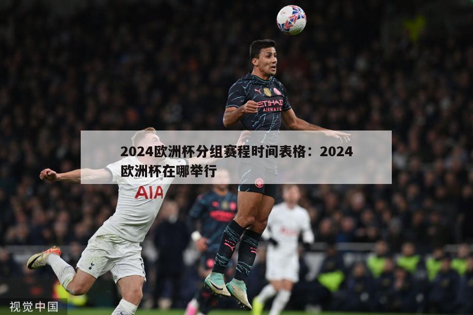 2024欧洲杯分组赛程时间表格：2024欧洲杯在哪举行