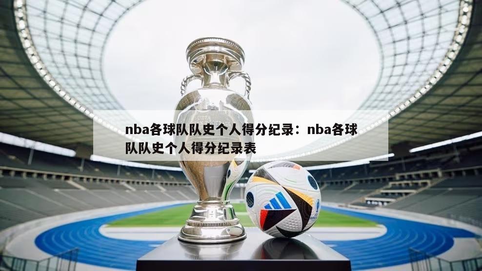 nba各球队队史个人得分纪录：nba各球队队史个人得分纪录表