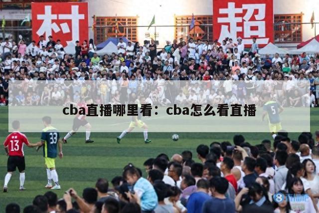 cba直播哪里看：cba怎么看直播