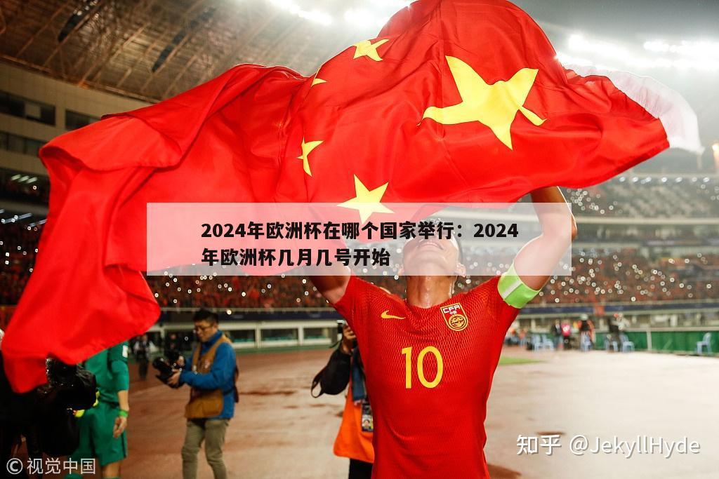 2024年欧洲杯在哪个国家举行：2024年欧洲杯几月几号开始