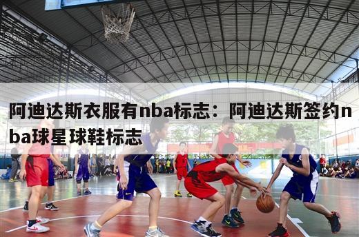 阿迪达斯衣服有nba标志：阿迪达斯签约nba球星球鞋标志