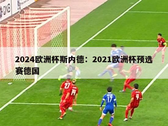 2024欧洲杯斯内德：2021欧洲杯预选赛德国