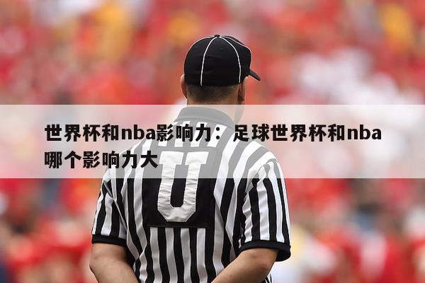 世界杯和nba影响力：足球世界杯和nba哪个影响力大