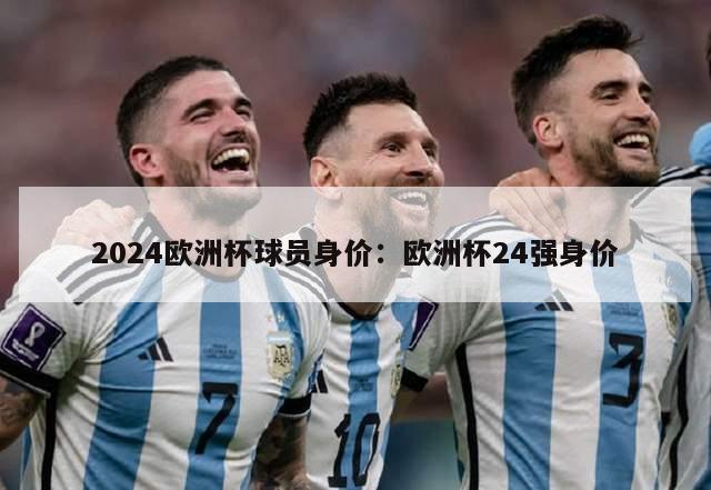 2024欧洲杯球员身价：欧洲杯24强身价