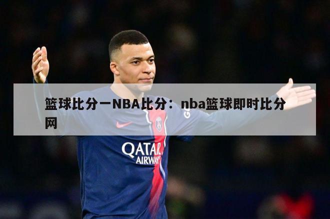 篮球比分一NBA比分：nba篮球即时比分网