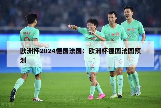 欧洲杯2024德国法国：欧洲杯德国法国预测