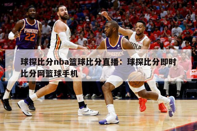 球探比分nba篮球比分直播：球探比分即时比分网篮球手机