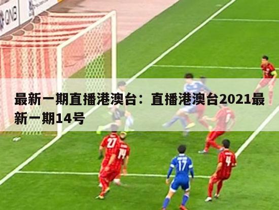 最新一期直播港澳台：直播港澳台2021最新一期14号