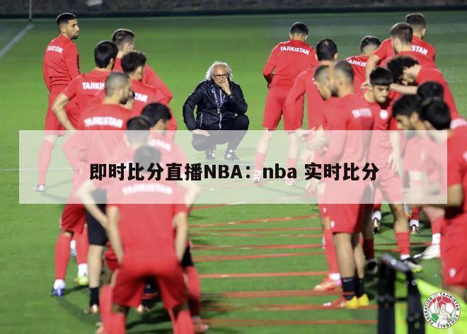 即时比分直播NBA：nba 实时比分