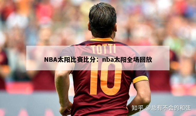 NBA太阳比赛比分：nba太阳全场回放