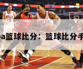 手机nba篮球比分：篮球比分手机下载