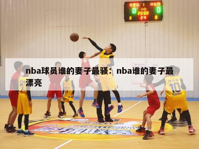 nba球员谁的妻子最骚：nba谁的妻子最漂亮