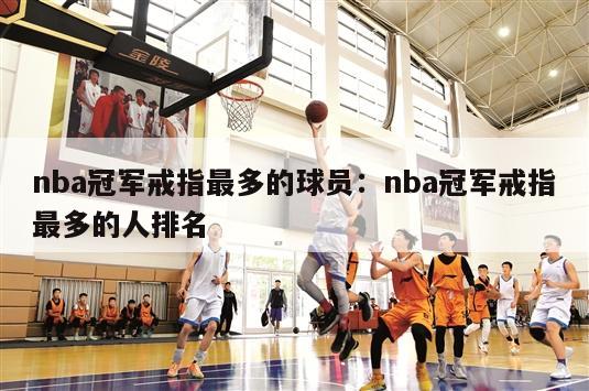 nba冠军戒指最多的球员：nba冠军戒指最多的人排名